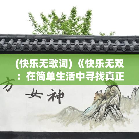 (快乐无歌词) 《快乐无双：在简单生活中寻找真正的幸福》——探索如何通过放慢生活步调，找回内心的快乐与宁静。